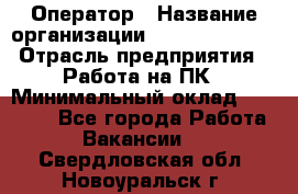 Оператор › Название организации ­ Dimond Style › Отрасль предприятия ­ Работа на ПК › Минимальный оклад ­ 16 000 - Все города Работа » Вакансии   . Свердловская обл.,Новоуральск г.